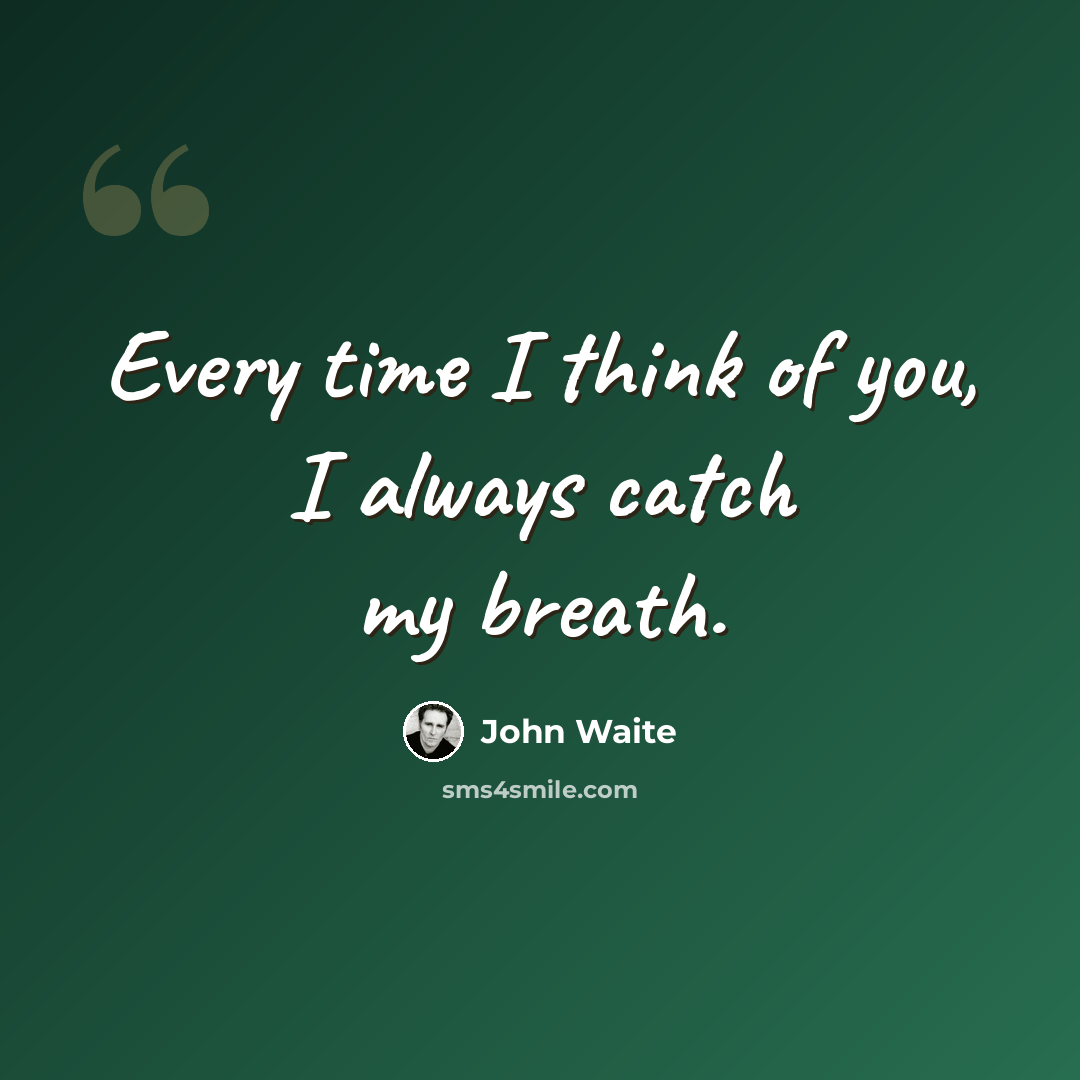 “Every time I think of you, I always catch my breath.” quote by John Waite