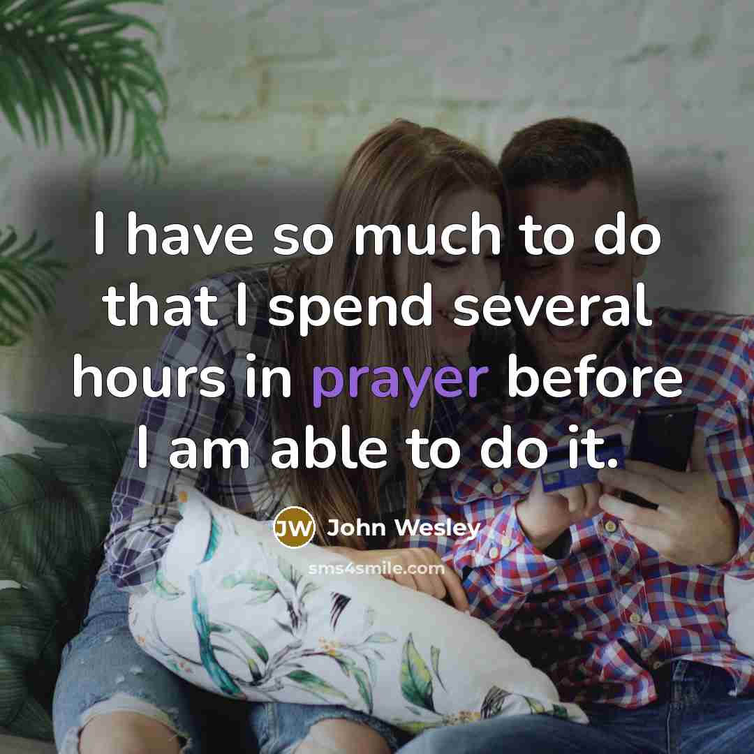 “I have so much to do that I spend several hours in prayer before I am able to do it.” quote by John Wesley