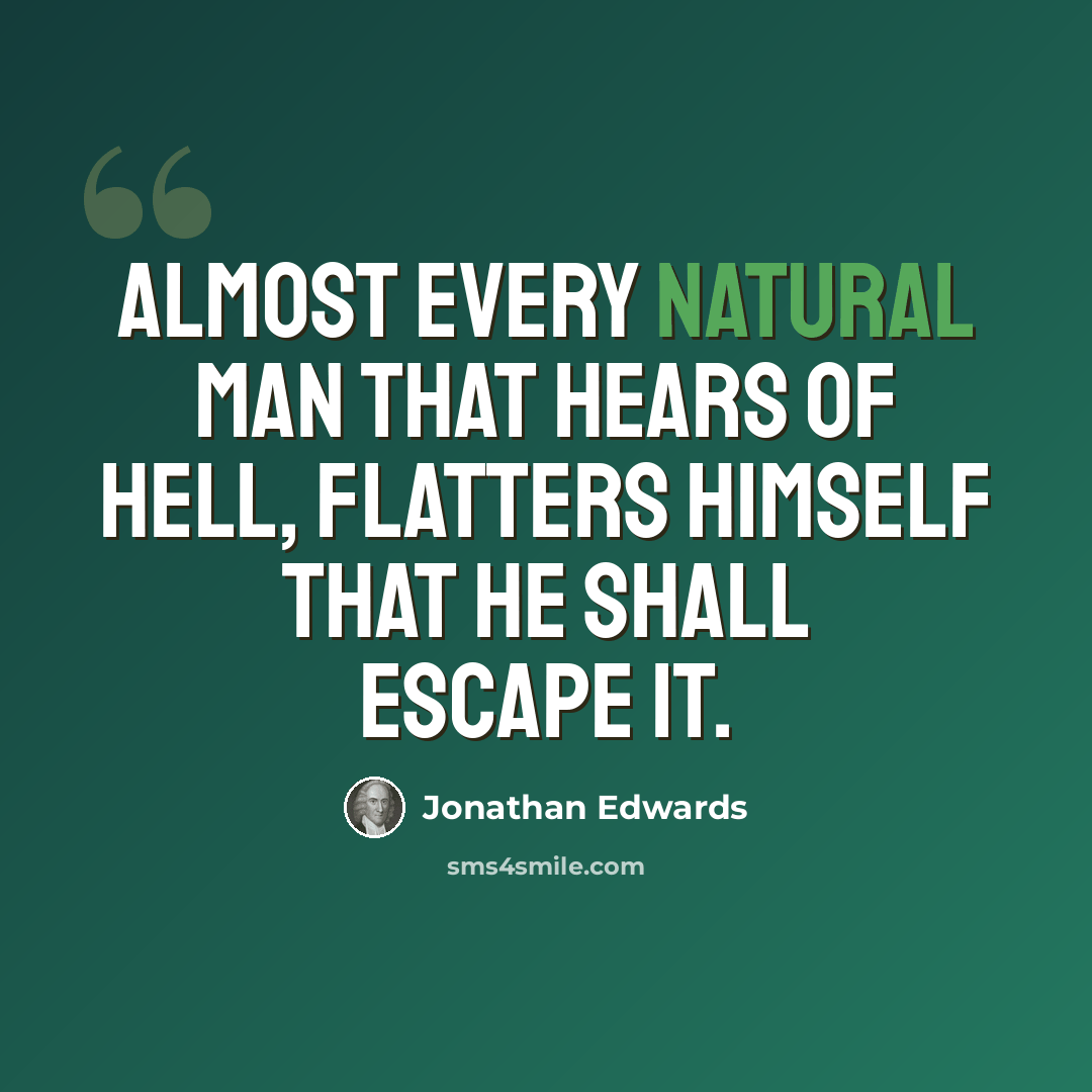 “Almost every natural man that hears of hell, flatters himself that he shall escape it.” quote by Jonathan Edwards