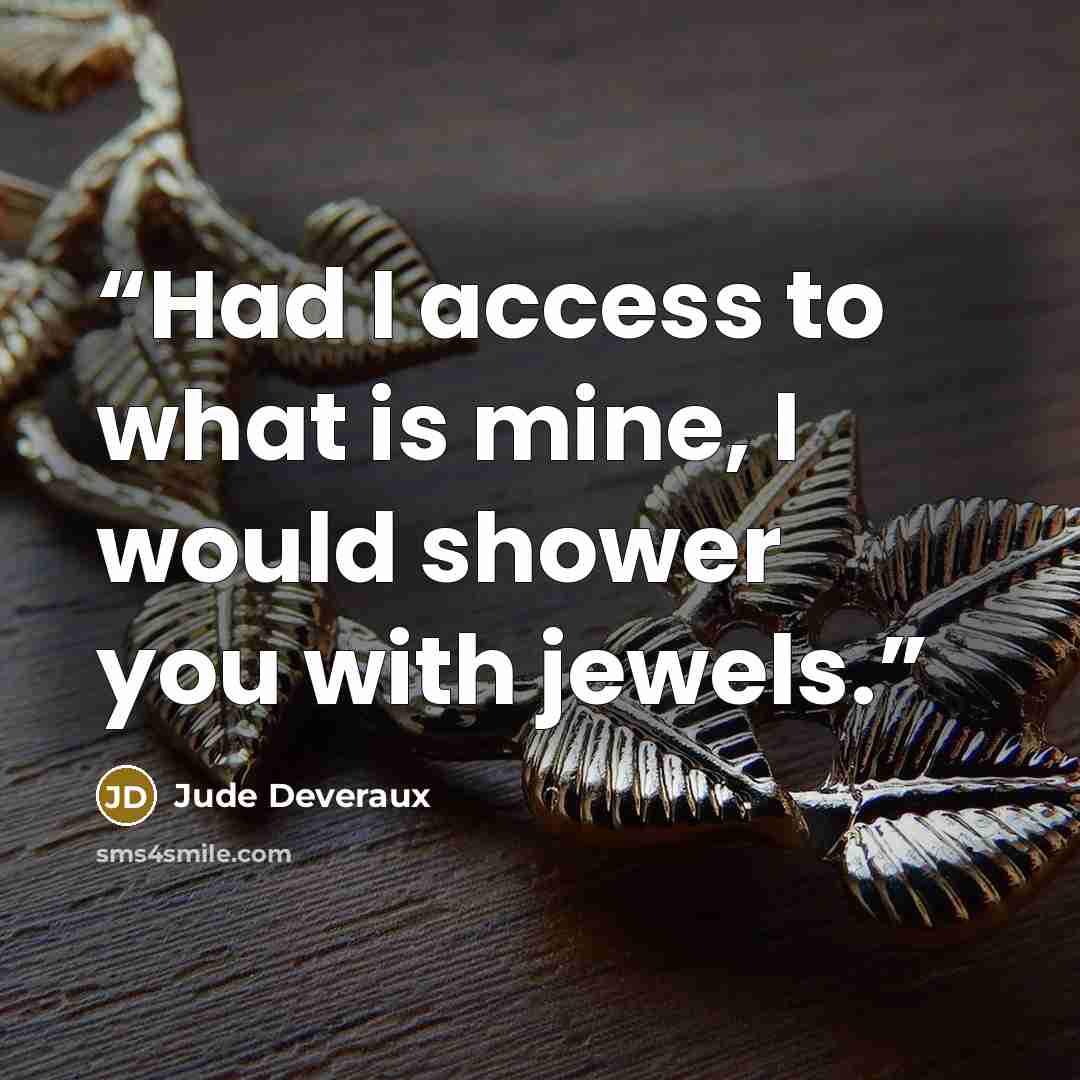 “Had I access to what is mine, I would shower you with jewels.” quote by Jude Deveraux