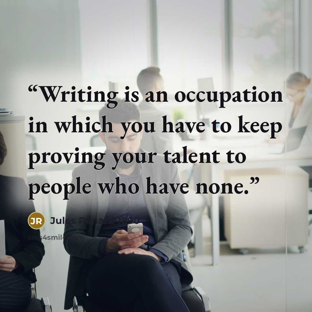 “Writing is an occupation in which you have to keep proving your talent to people who have none.” quote by Jules Renard 1890