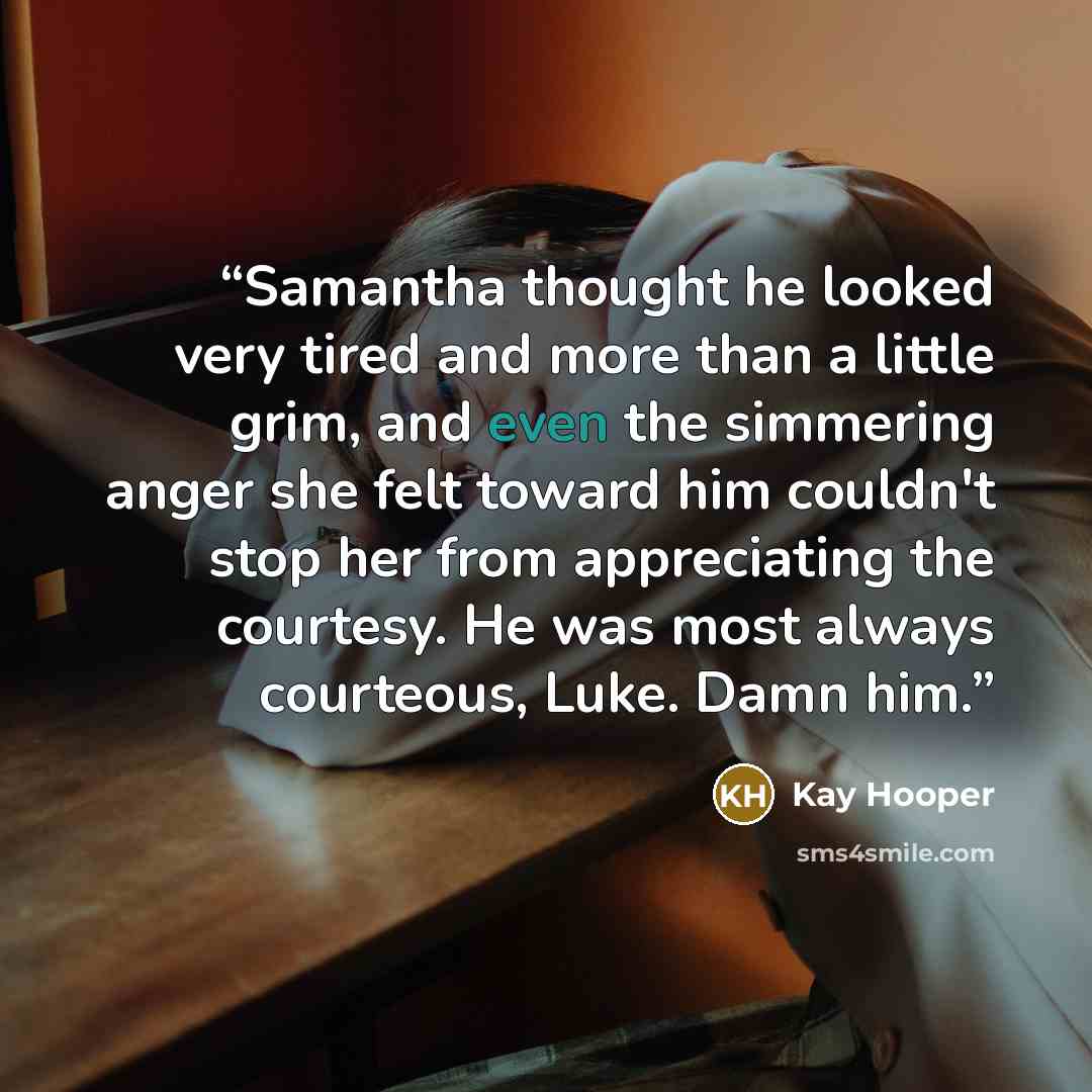 “Samantha thought he looked very tired and more than a little grim, and even the simmering anger she felt toward him couldn't stop her from appreciating the courtesy. He was most always courteous, Luke. Damn him.” quote by Kay Hooper