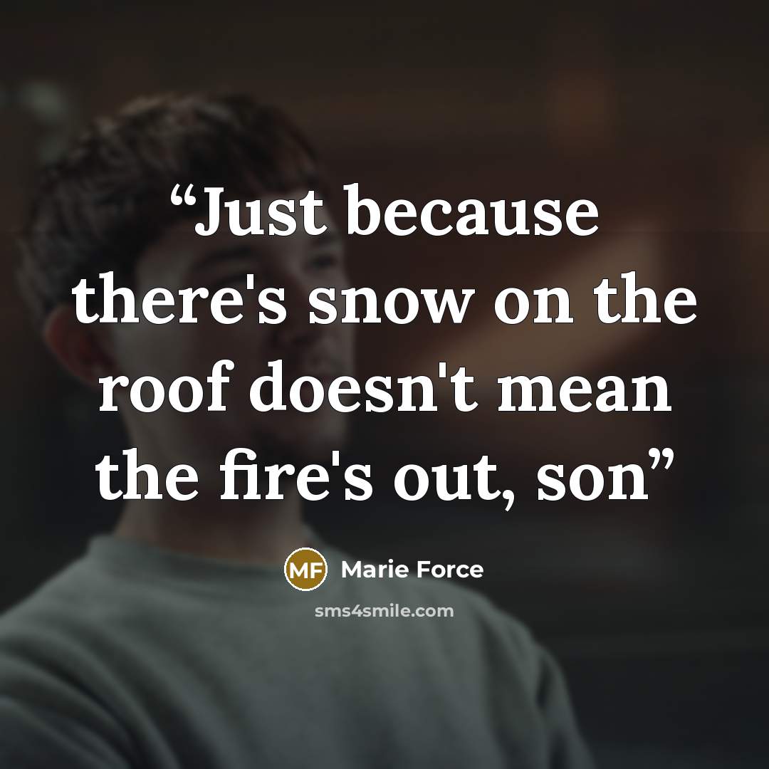 “Just because there's snow on the roof doesn't mean the fire's out, son” quote by Marie Force