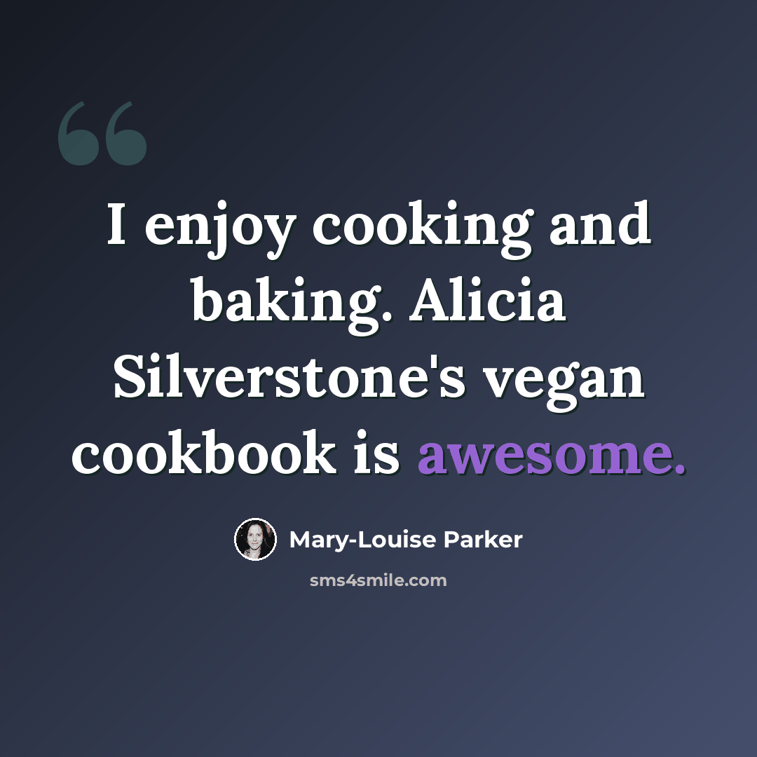 “I enjoy cooking and baking. Alicia Silverstone's vegan cookbook is awesome.” quote by Mary-Louise Parker