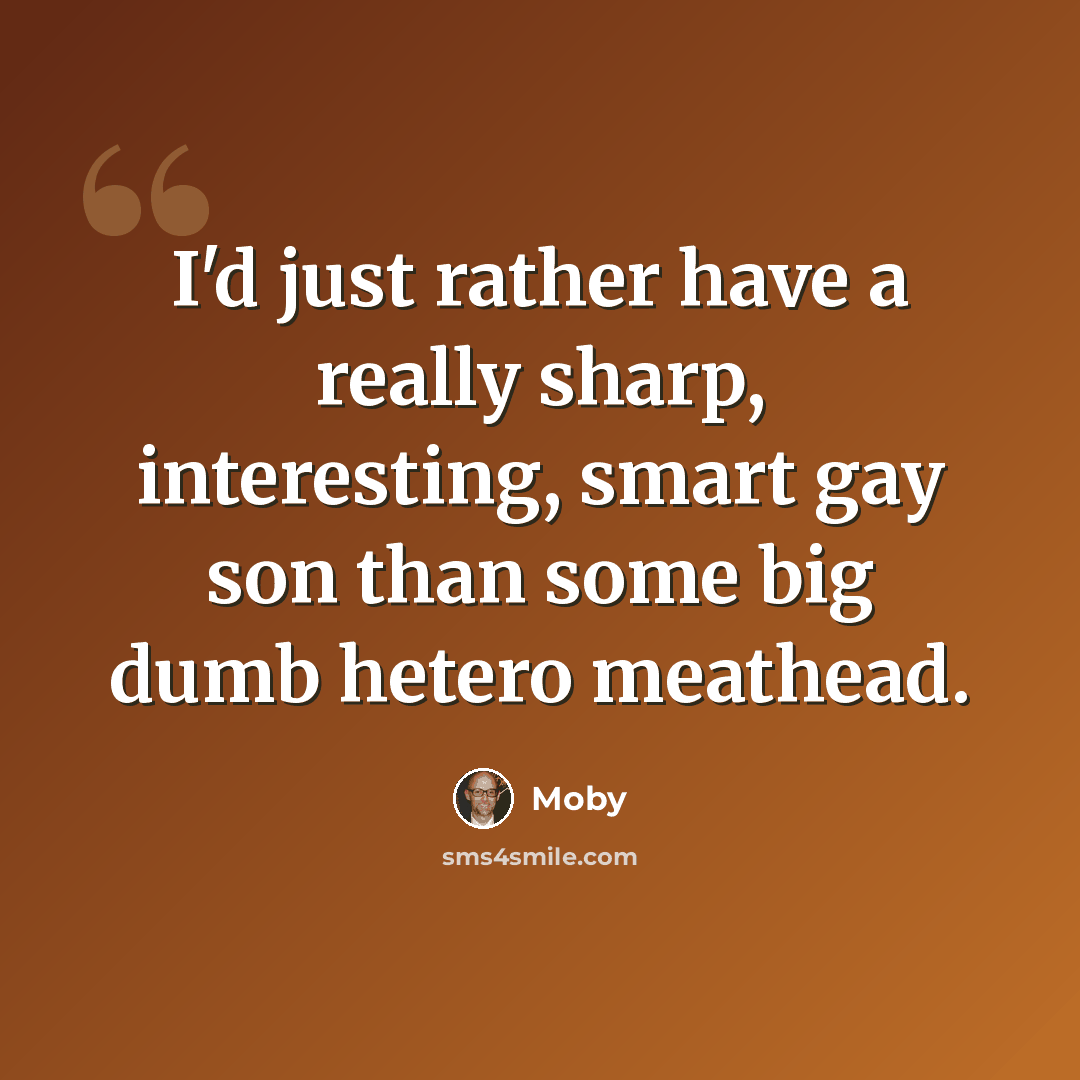 “I'd just rather have a really sharp, interesting, smart gay son than some big dumb hetero meathead.” quote by Moby