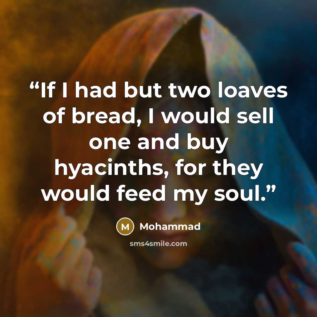 “If I had but two loaves of bread, I would sell one and buy hyacinths, for they would feed my soul.” quote by Mohammad