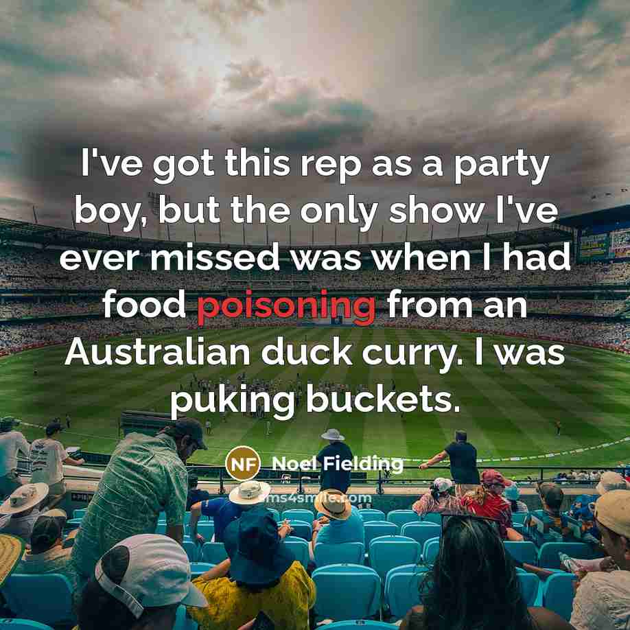 “I've got this rep as a party boy, but the only show I've ever missed was when I had food poisoning from an Australian duck curry. I was puking buckets.” quote by Noel Fielding