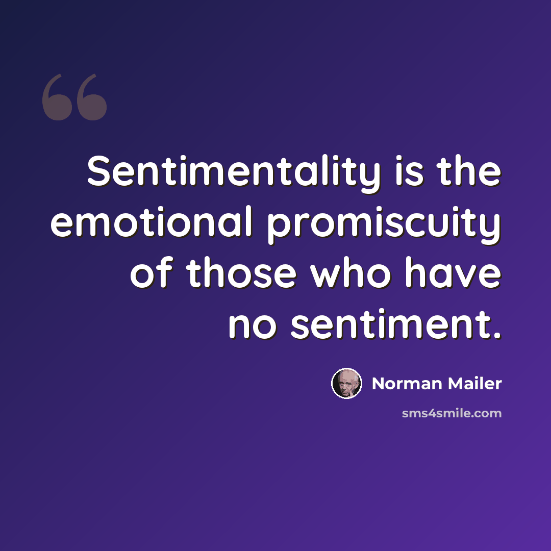 “Sentimentality is the emotional promiscuity of those who have no sentiment.” quote by Norman Mailer