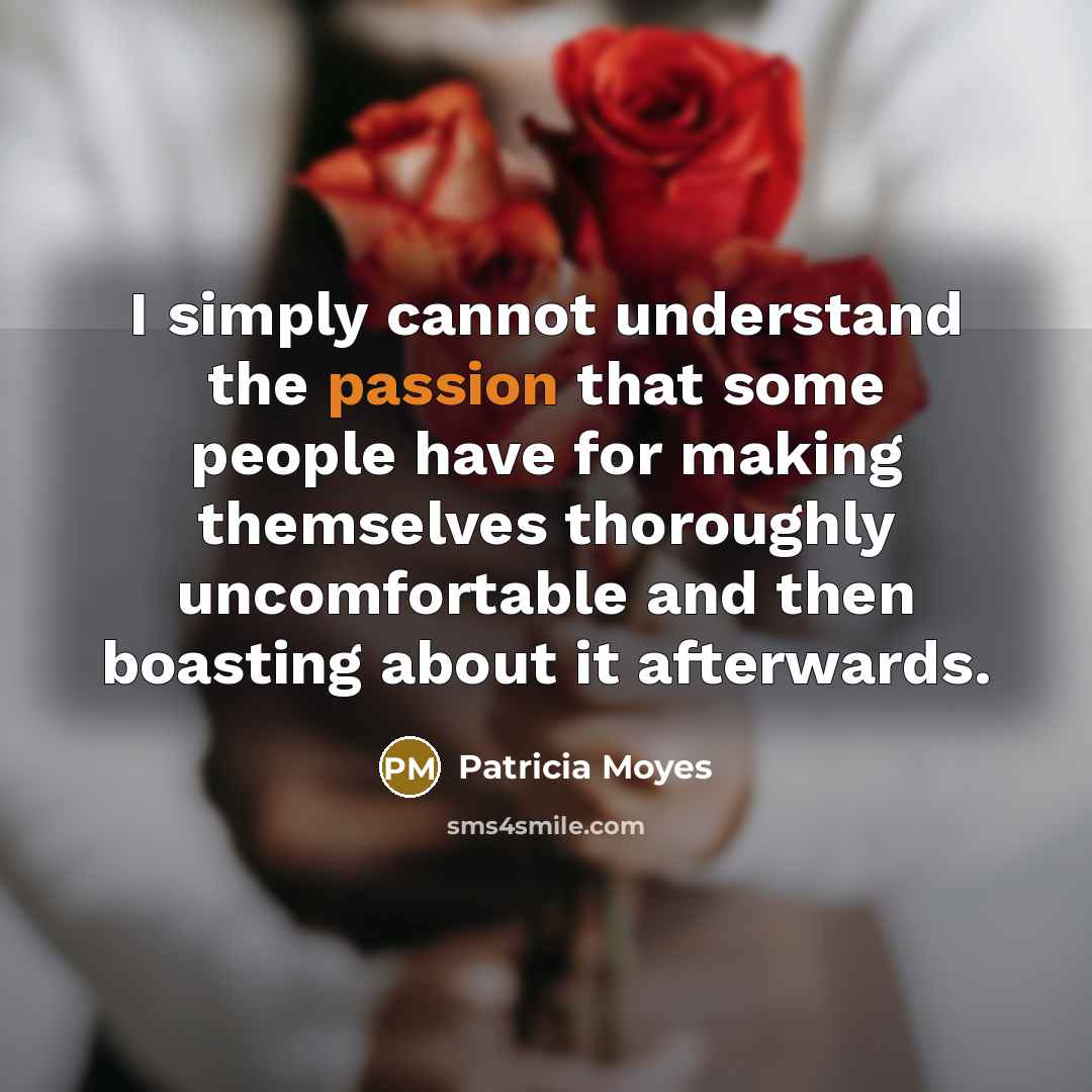 “I simply cannot understand the passion that some people have for making themselves thoroughly uncomfortable and then boasting about it afterwards.” quote by Patricia Moyes
