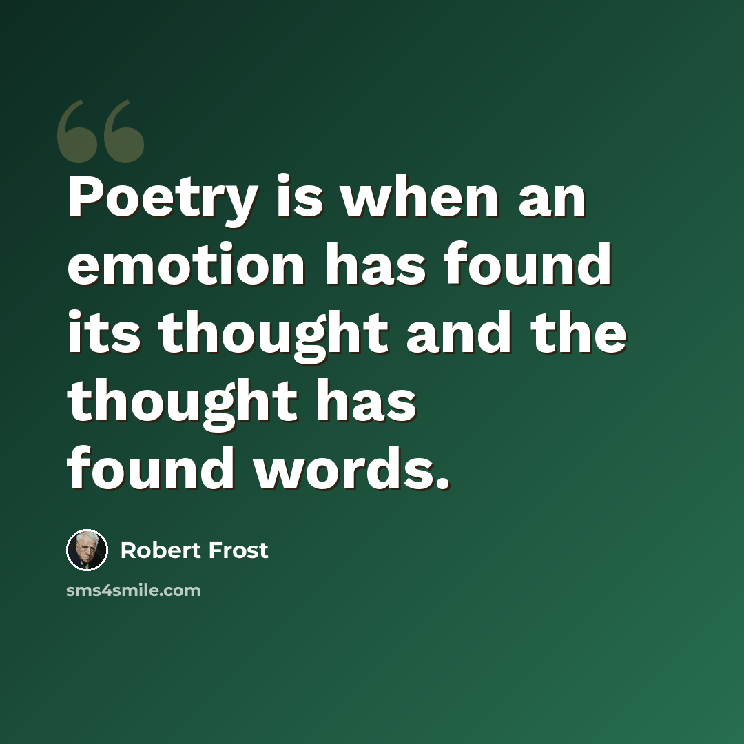“Poetry is when an emotion has found its thought and the thought has found words.” quote by Robert Frost