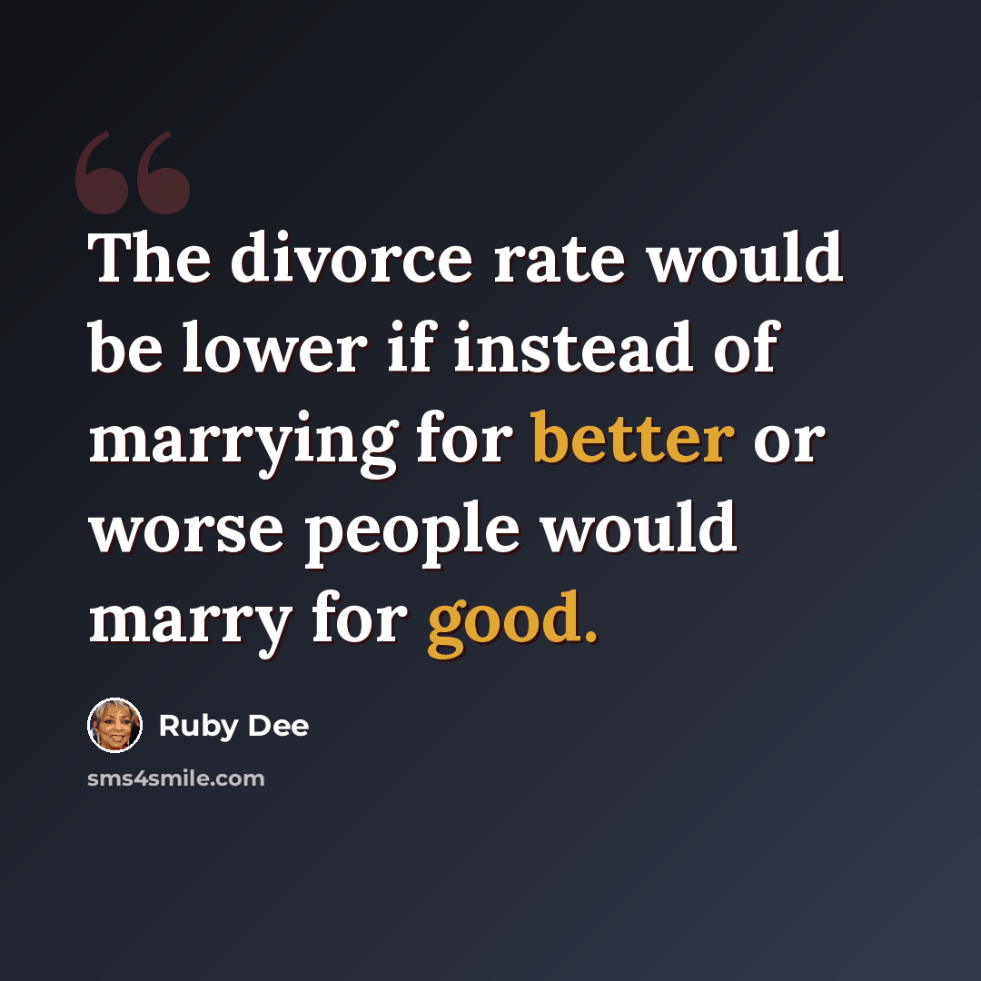 “The divorce rate would be lower if instead of marrying for better or worse people would marry for good.” quote by Ruby Dee