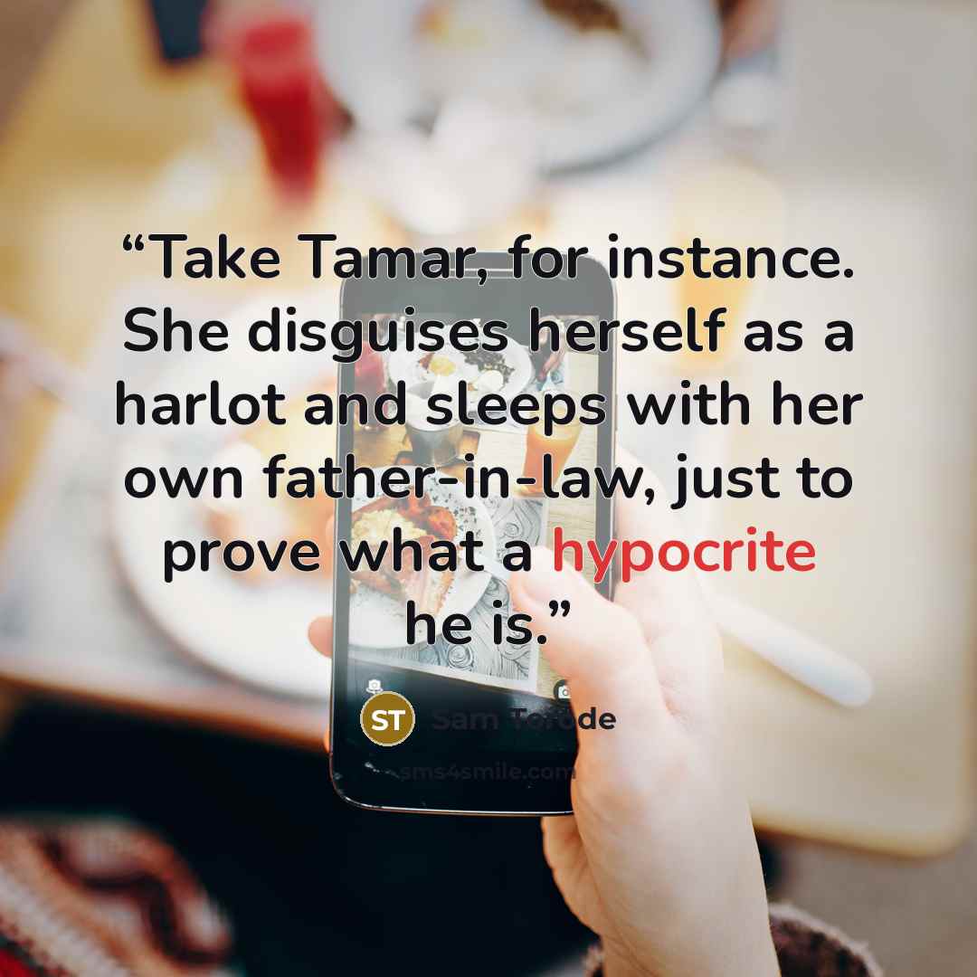 “Take Tamar, for instance. She disguises herself as a harlot and sleeps with her own father-in-law, just to prove what a hypocrite he is.” quote by Sam Torode
