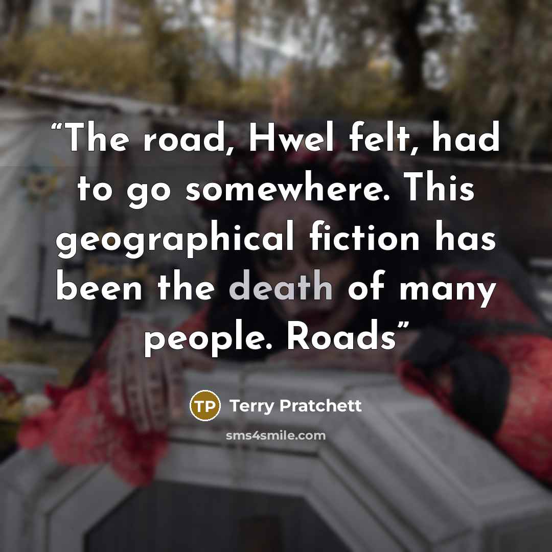 “The road, Hwel felt, had to go somewhere. This geographical fiction has been the death of many people. Roads” quote by Terry Pratchett