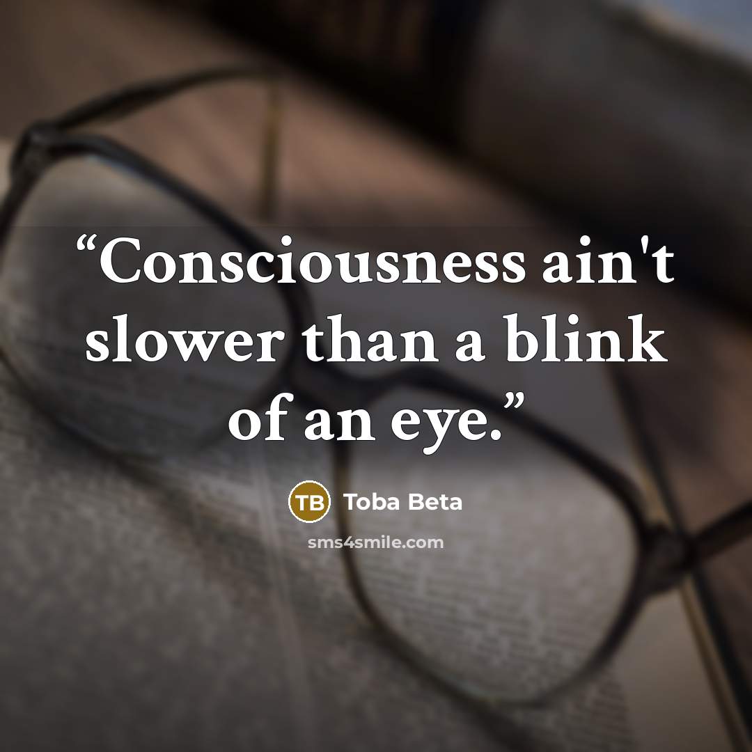 “Consciousness ain't slower than a blink of an eye.” quote by Toba Beta