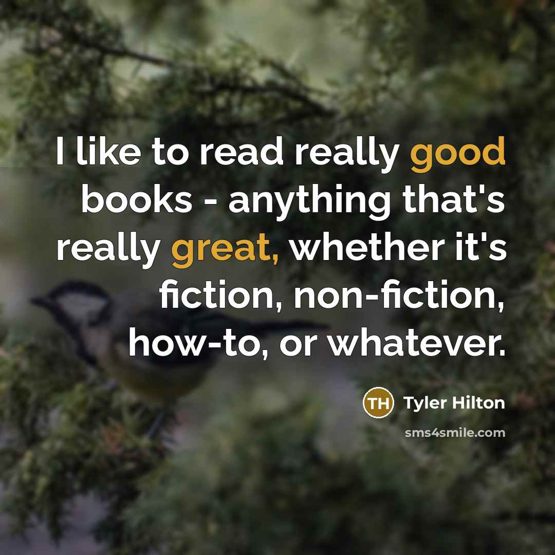 “I like to read really good books - anything that's really great, whether it's fiction, non-fiction, how-to, or whatever.” quote by Tyler Hilton