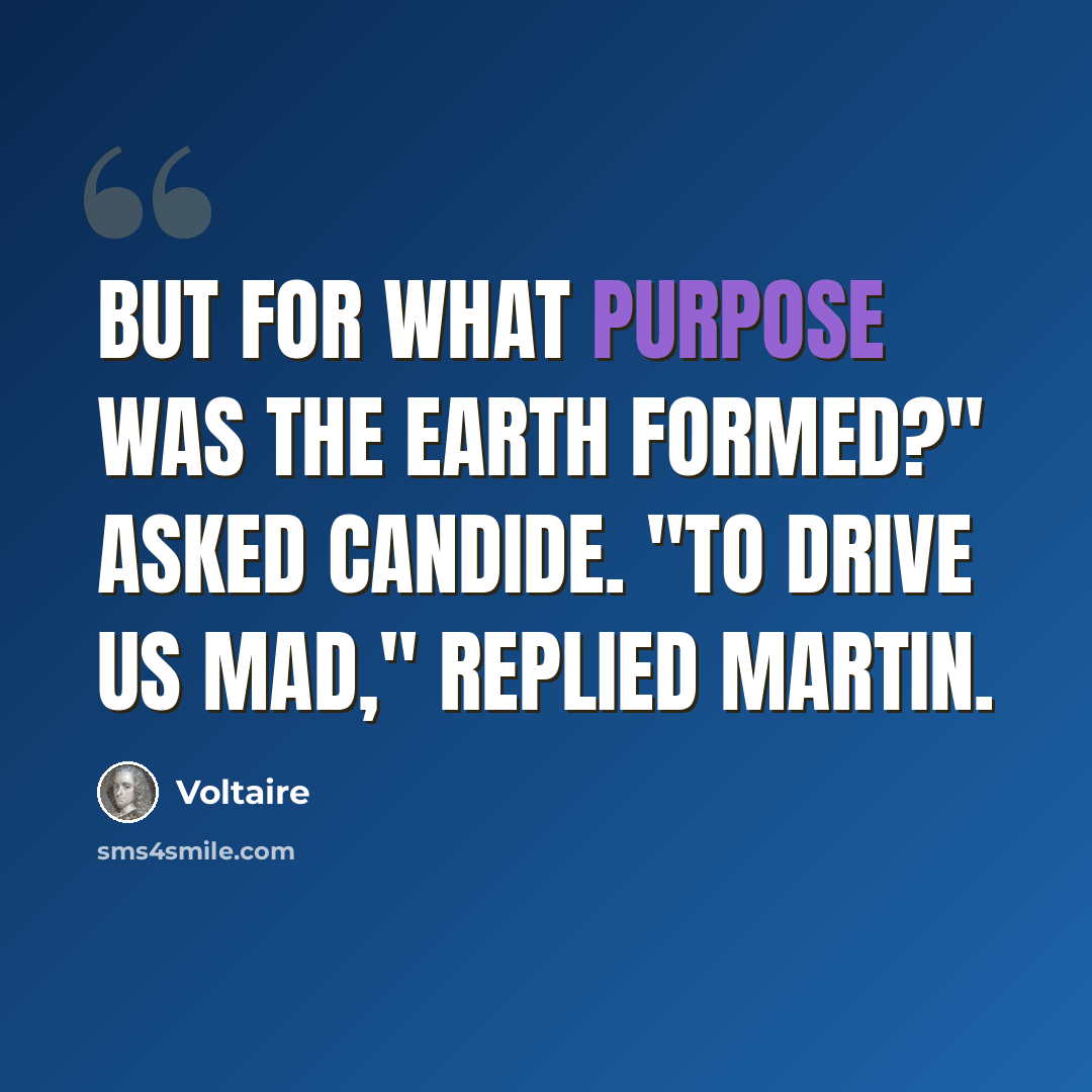 “But for what purpose was the earth formed?" asked Candide. "To drive us mad," replied Martin.” quote by Voltaire