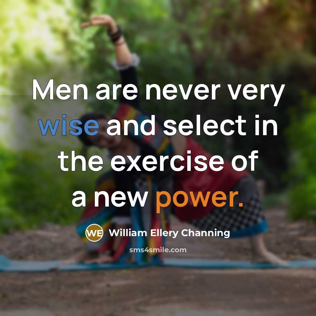 “Men are never very wise and select in the exercise of a new power.” quote by William Ellery Channing