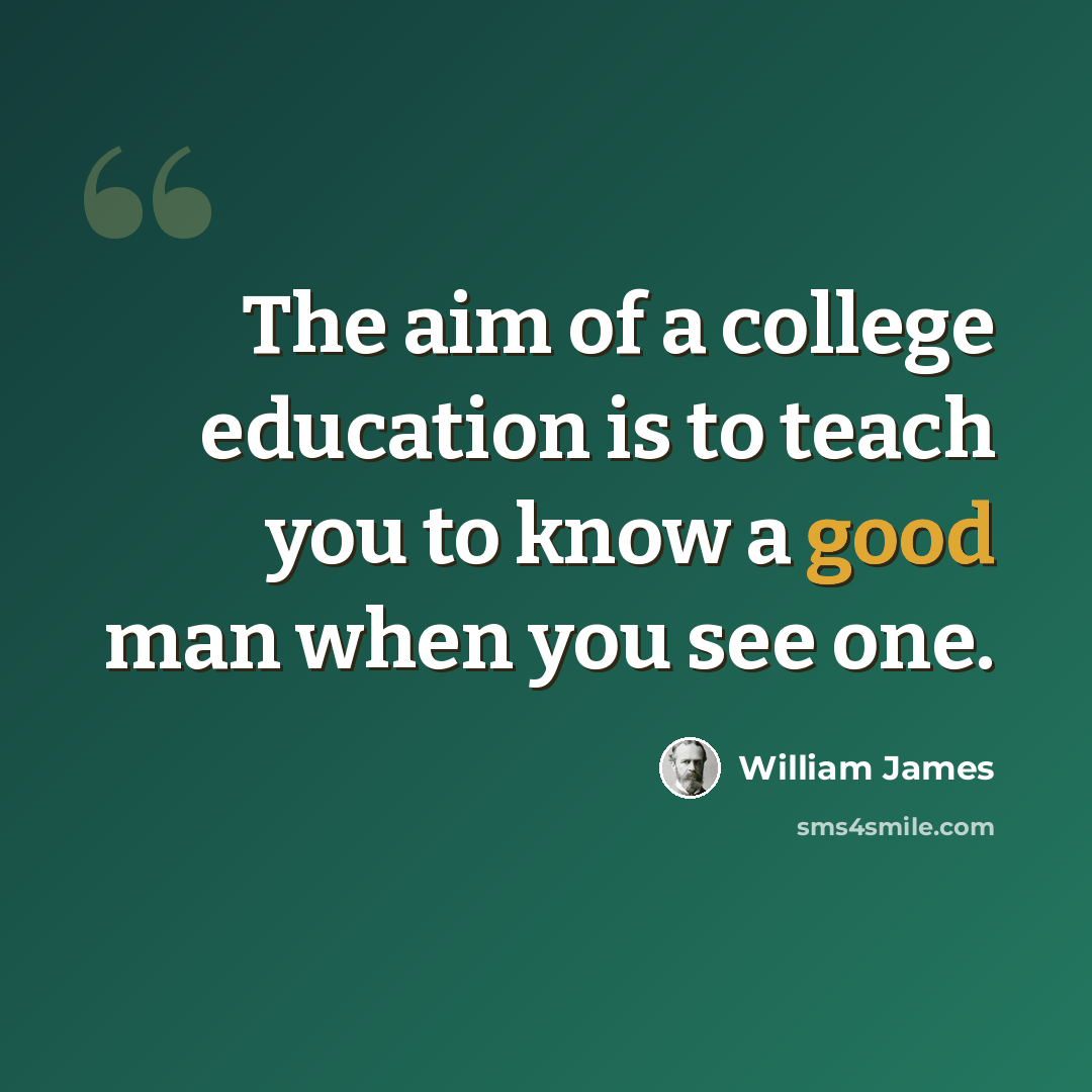 “The aim of a college education is to teach you to know a good man when you see one.” quote by William James