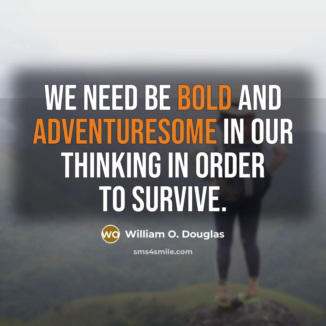 “We need be bold and adventuresome in our thinking in order to survive.” quote by William O. Douglas