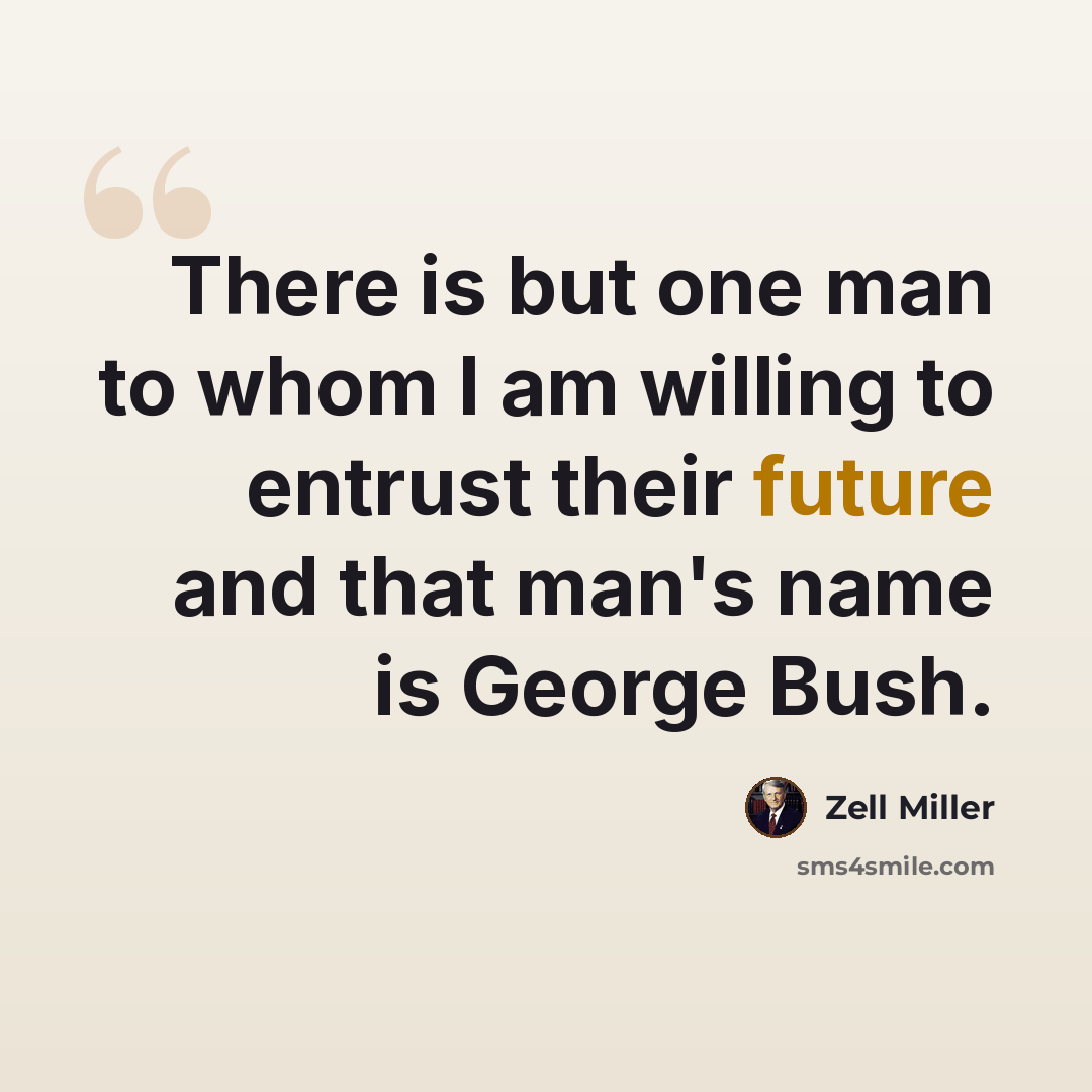 “There is but one man to whom I am willing to entrust their future and that man's name is George Bush.” quote by Zell Miller