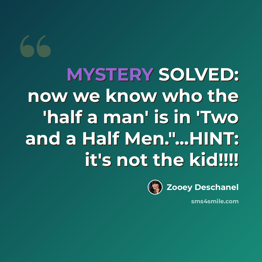 “MYSTERY SOLVED: now we know who the 'half a man' is in 'Two and a Half Men."...HINT: it's not the kid!!!!” quote by Zooey Deschanel