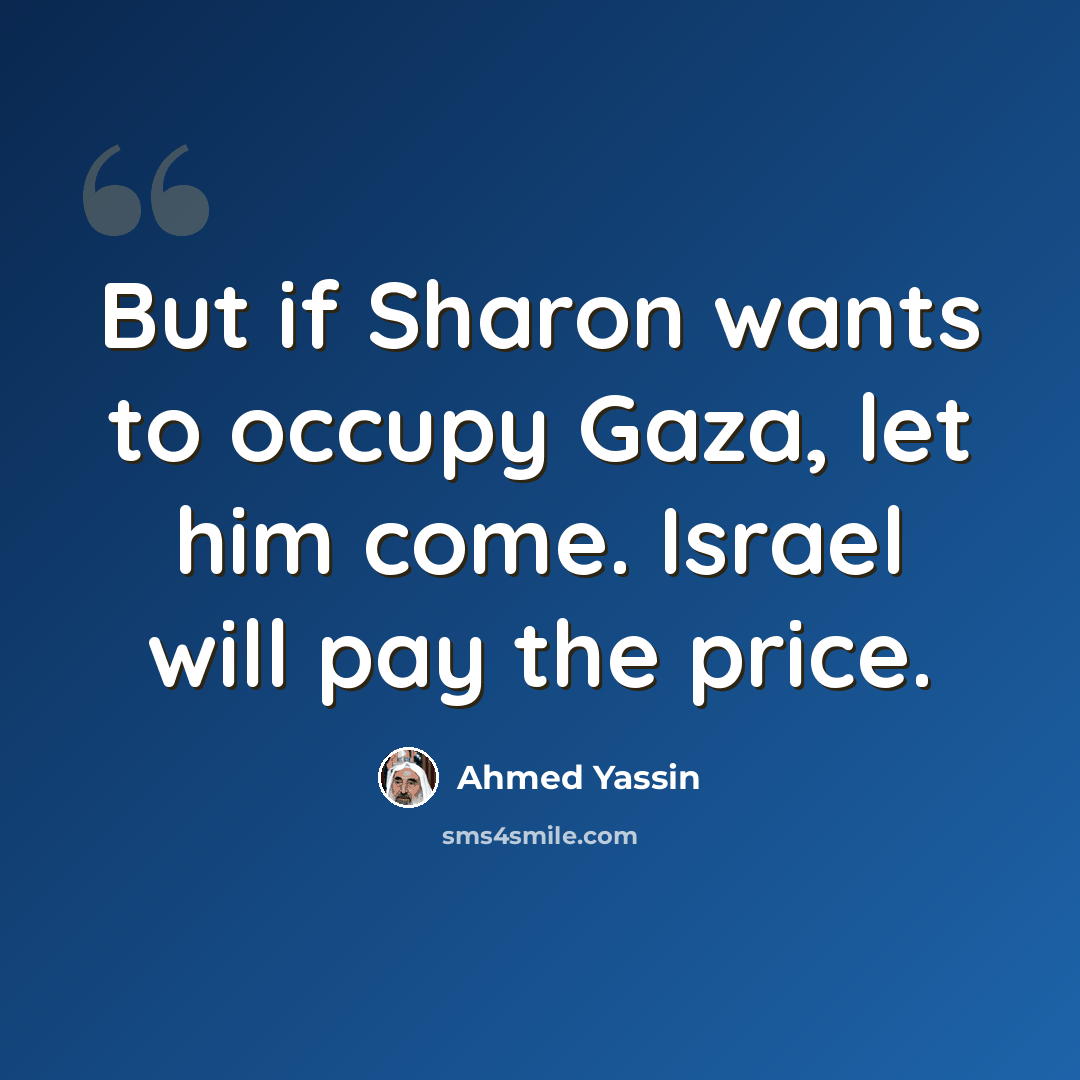 “But if Sharon wants to occupy Gaza, let him come. Israel will pay the price.” quote by Ahmed Yassin