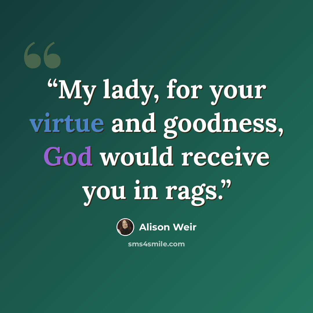 “My lady, for your virtue and goodness, God would receive you in rags.” quote by Alison Weir