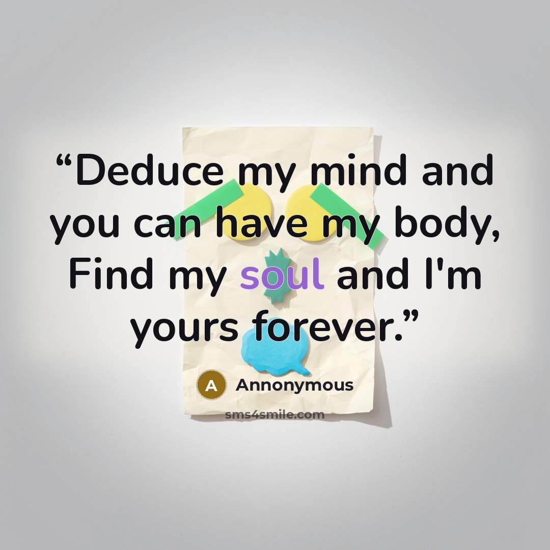 “Deduce my mind and you can have my body, Find my soul and I'm yours forever.” quote by annonymous