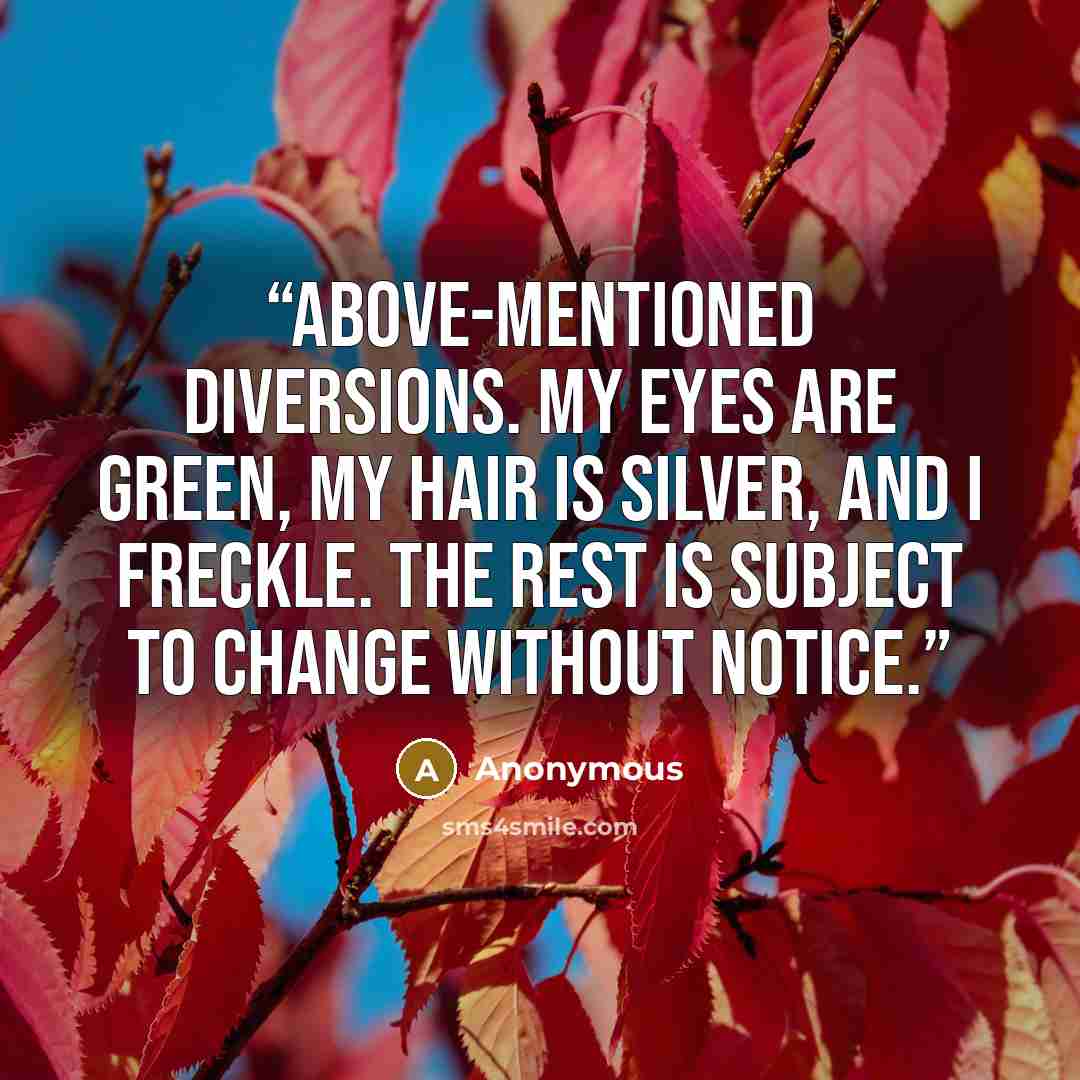“above-mentioned diversions. My eyes are green, my hair is silver, and I freckle. The rest is subject to change without notice.” quote by Anonymous