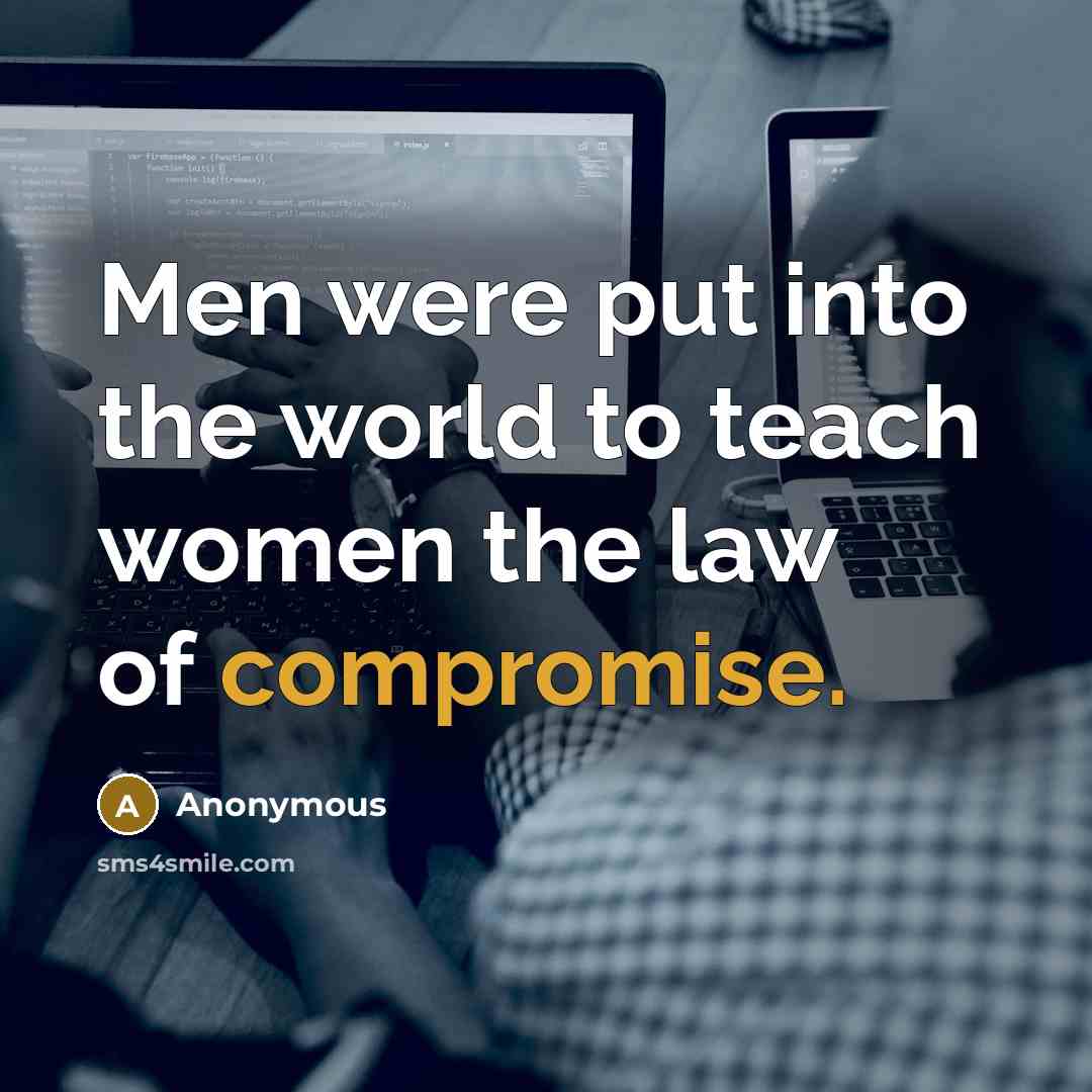 “Men were put into the world to teach women the law of compromise.” quote by Anonymous