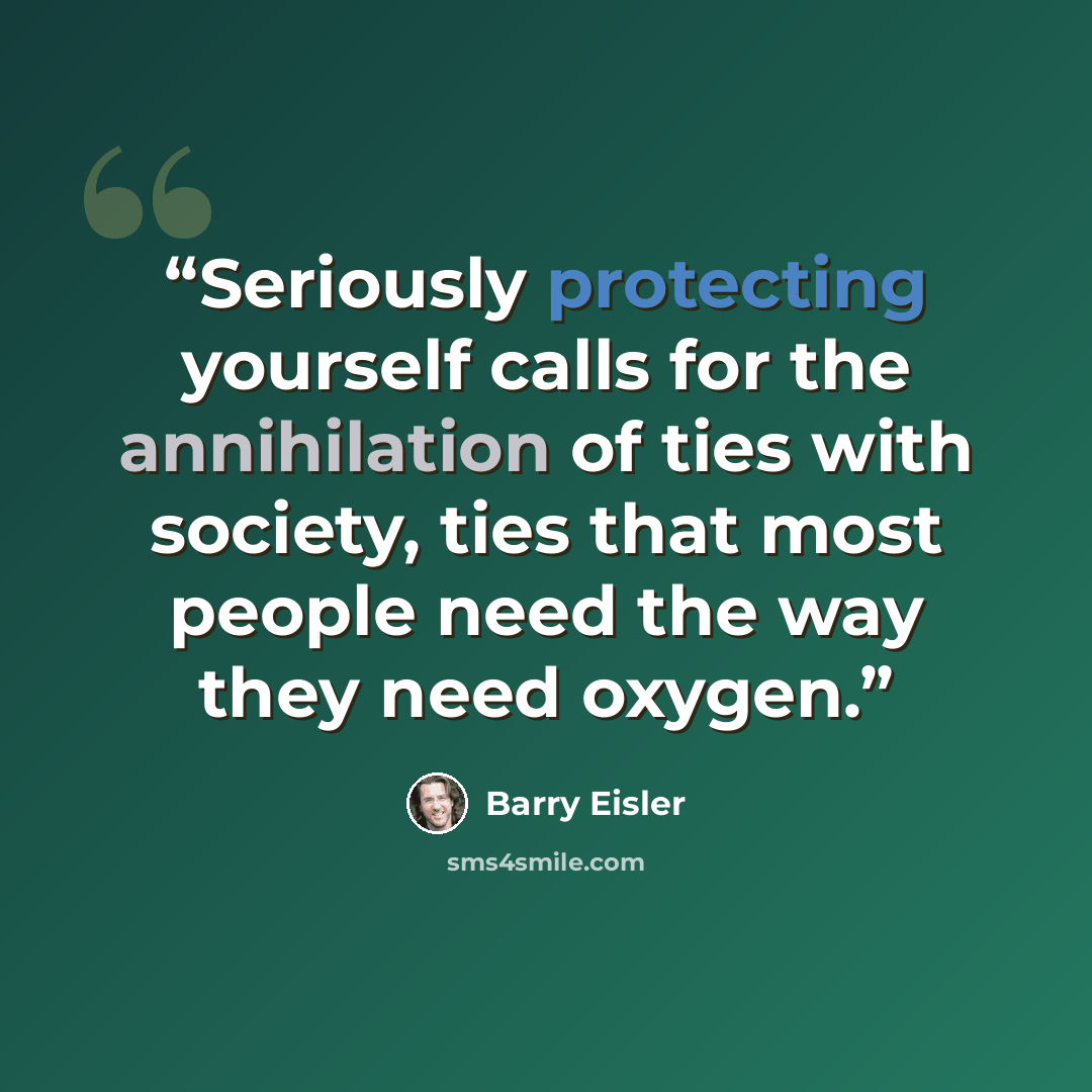 “Seriously protecting yourself calls for the annihilation of ties with society, ties that most people need the way they need oxygen.” quote by Barry Eisler