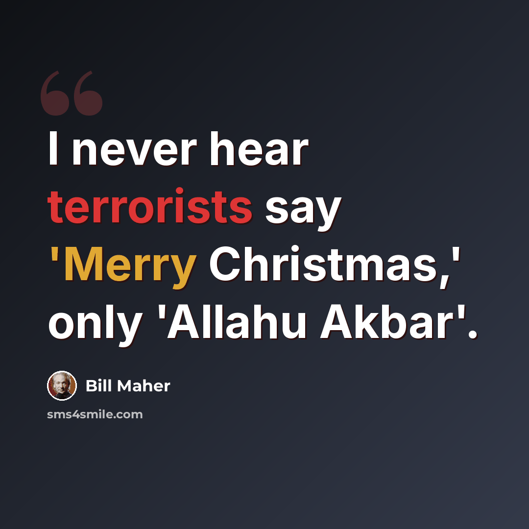 “I never hear terrorists say 'Merry Christmas,' only 'Allahu Akbar'.” quote by Bill Maher