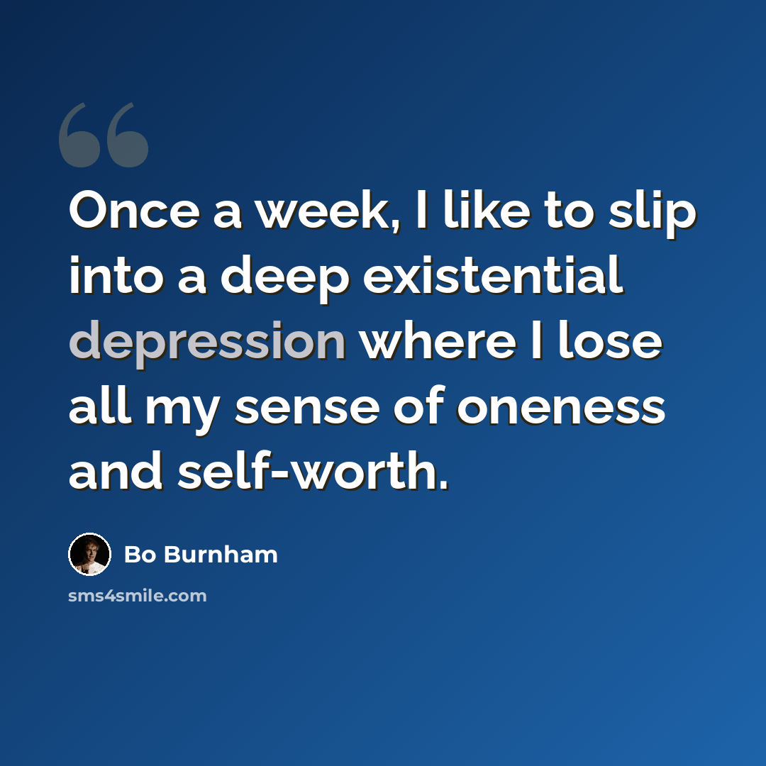 “Once a week, I like to slip into a deep existential depression where I lose all my sense of oneness and self-worth.” quote by Bo Burnham