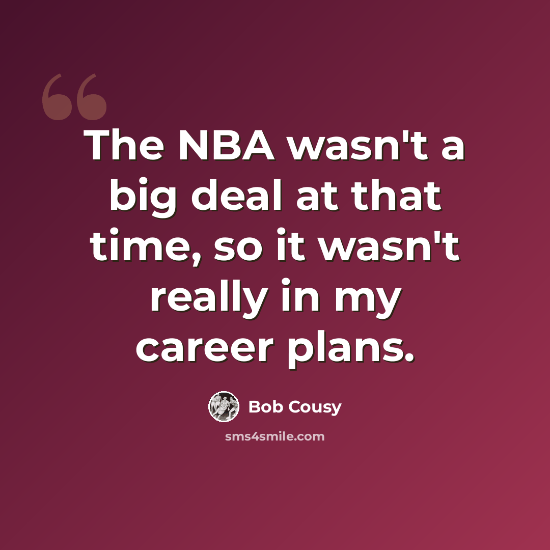 “The NBA wasn't a big deal at that time, so it wasn't really in my career plans.” quote by Bob Cousy