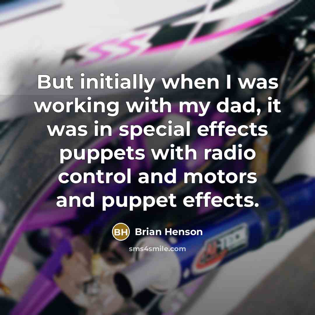 “But initially when I was working with my dad, it was in special effects puppets with radio control and motors and puppet effects.” quote by Brian Henson