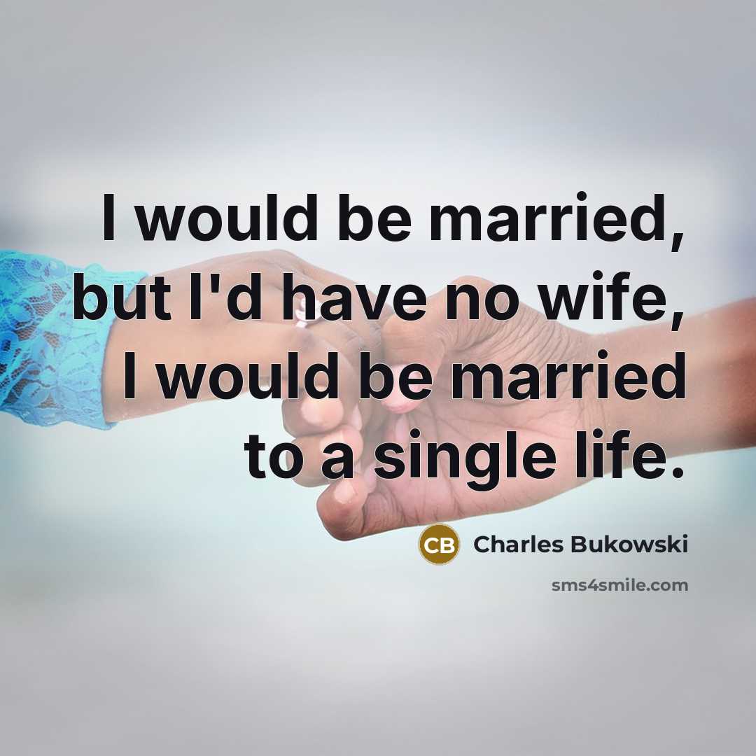 “I would be married, but I'd have no wife, I would be married to a single life.” quote by Charles Bukowski