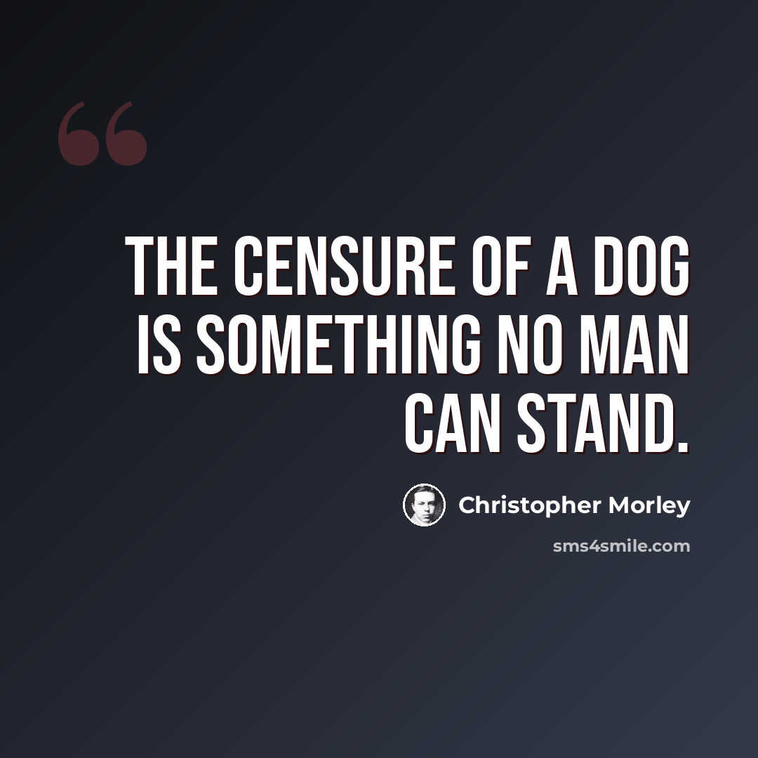 “The censure of a dog is something no man can stand.” quote by Christopher Morley