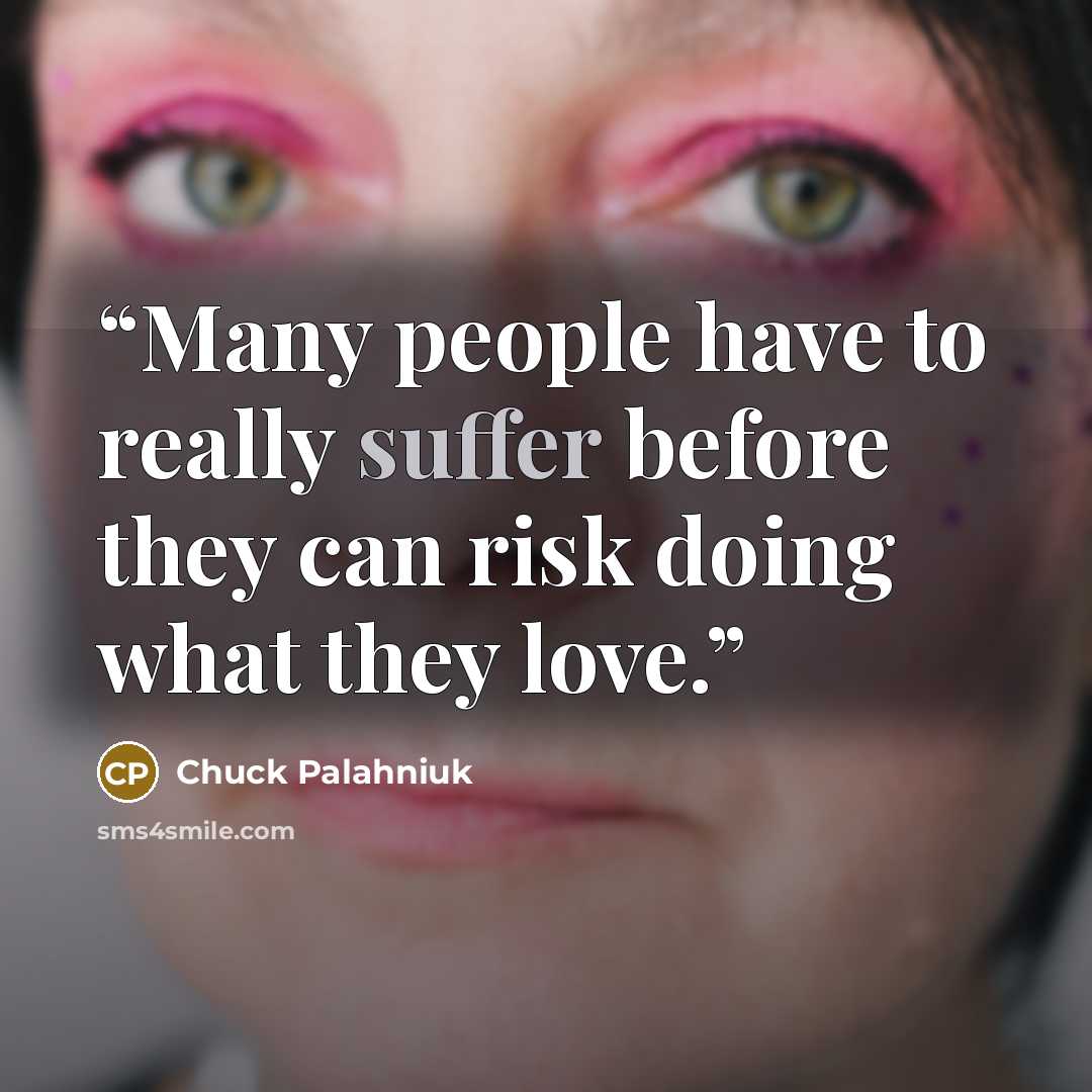 “Many people have to really suffer before they can risk doing what they love.” quote by Chuck Palahniuk