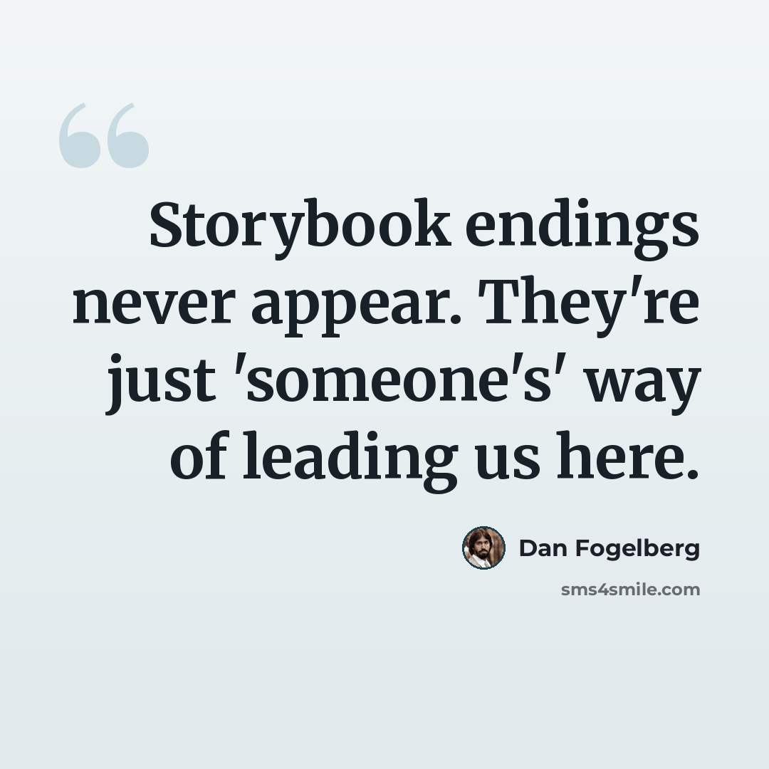 “Storybook endings never appear. They're just 'someone's' way of leading us here.” quote by Dan Fogelberg
