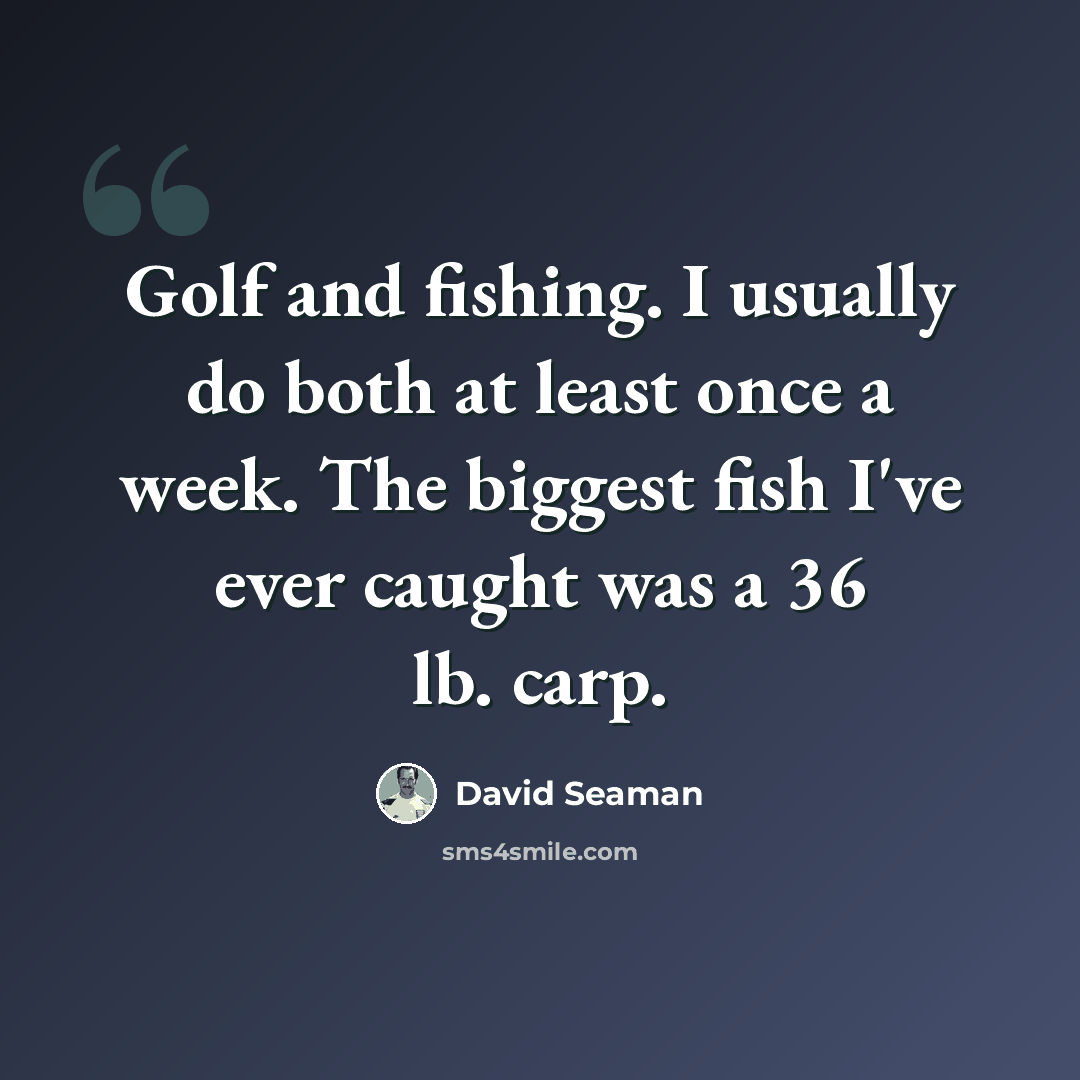 “Golf and fishing. I usually do both at least once a week. The biggest fish I've ever caught was a 36 lb. carp.” quote by David Seaman