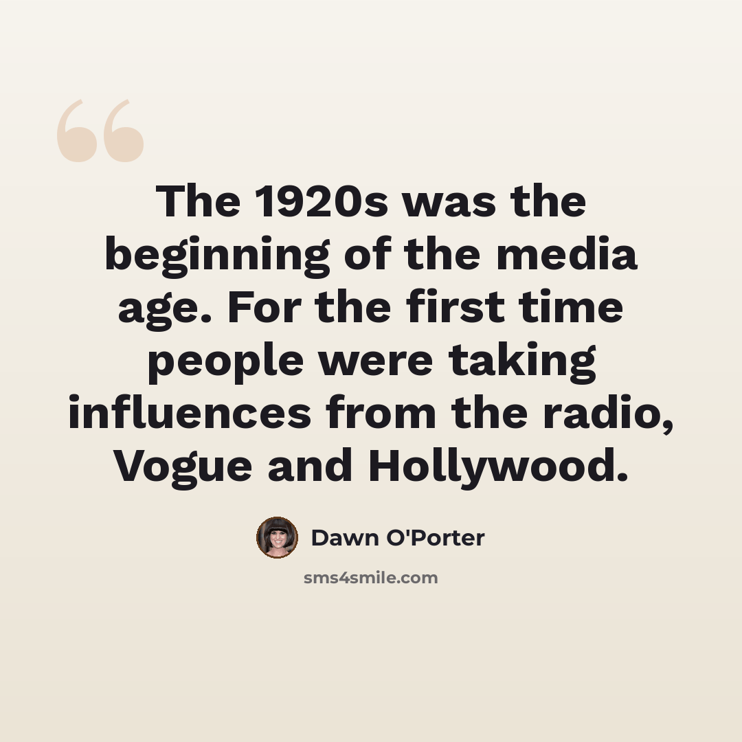 “The 1920s was the beginning of the media age. For the first time people were taking influences from the radio, Vogue and Hollywood.” quote by Dawn O'Porter