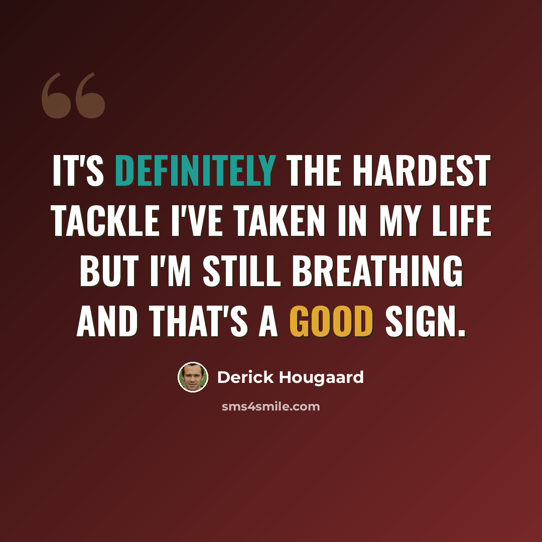 “It's definitely the hardest tackle I've taken in my life but I'm still breathing and that's a good sign.” quote by Derick Hougaard