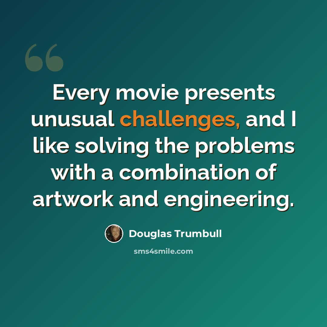 “Every movie presents unusual challenges, and I like solving the problems with a combination of artwork and engineering.” quote by Douglas Trumbull