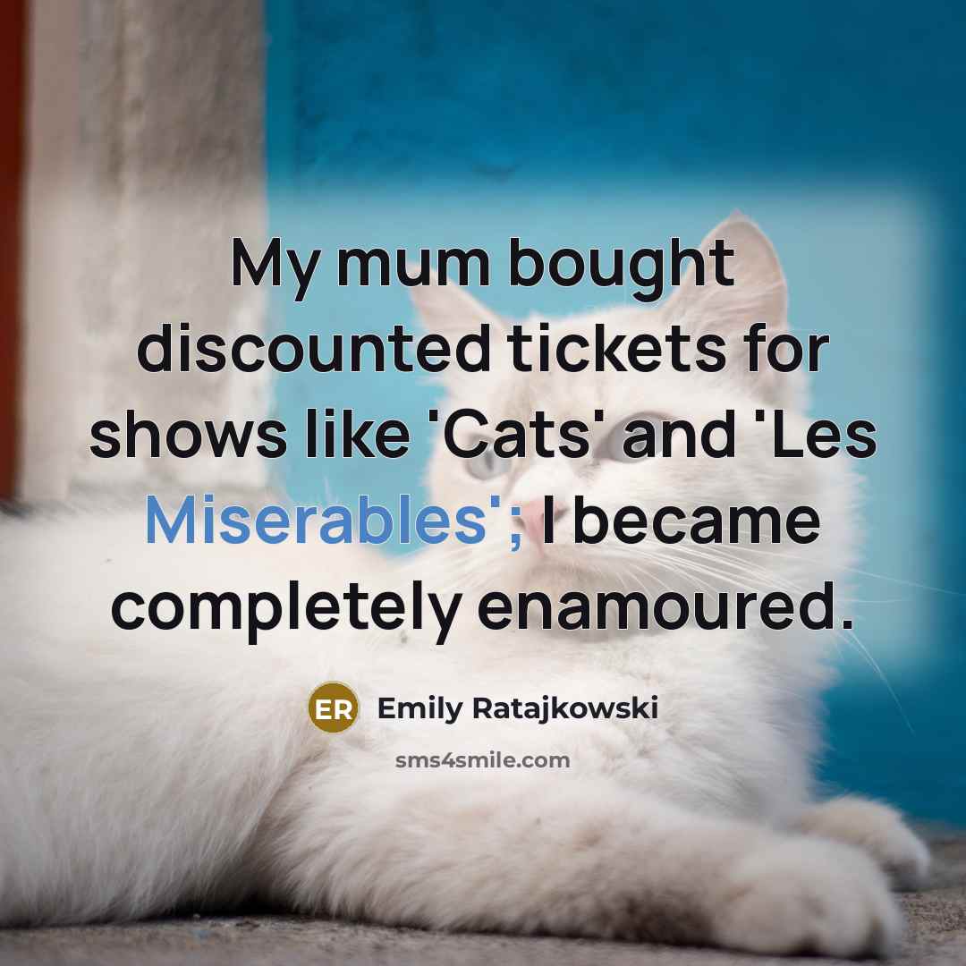“My mum bought discounted tickets for shows like 'Cats' and 'Les Miserables'; I became completely enamoured.” quote by Emily Ratajkowski