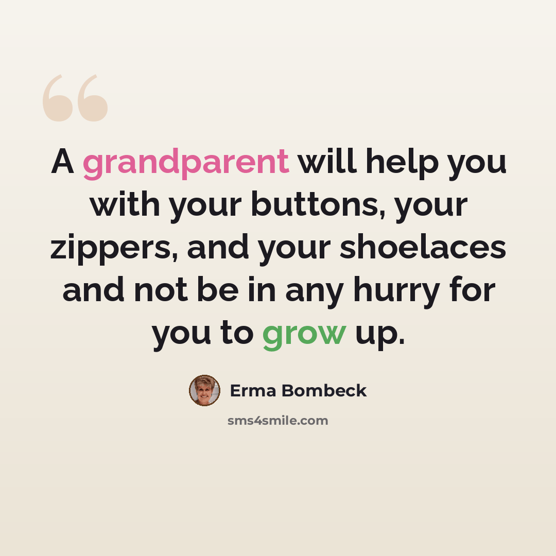 “A grandparent will help you with your buttons, your zippers, and your shoelaces and not be in any hurry for you to grow up.” quote by Erma Bombeck