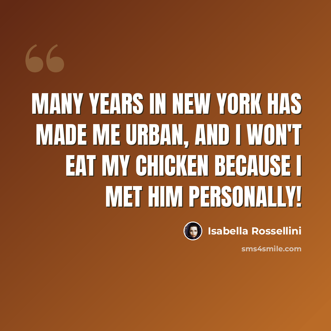 “Many years in New York has made me urban, and I won't eat my chicken because I met him personally!” quote by Isabella Rossellini