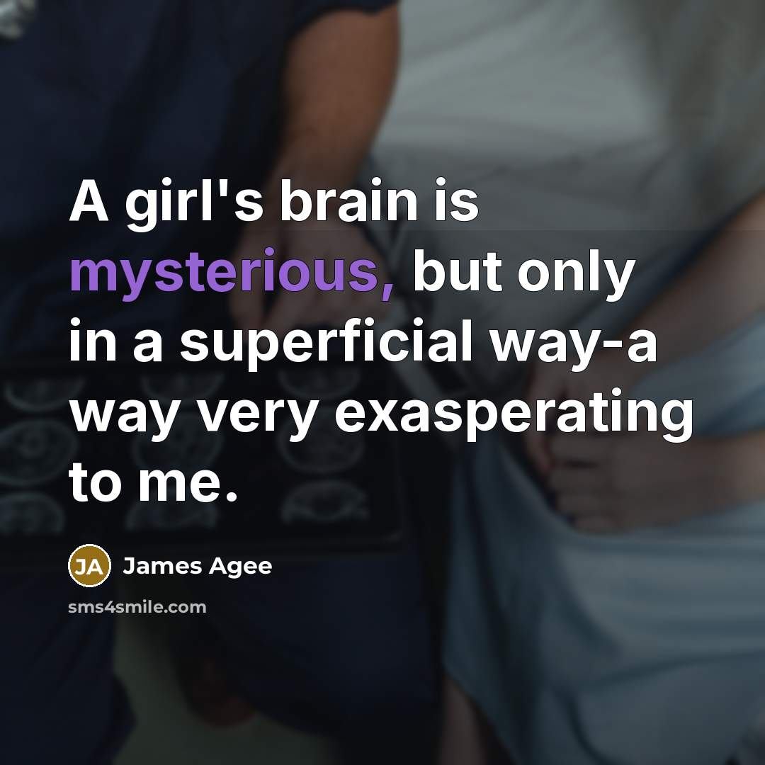 “A girl's brain is mysterious, but only in a superficial way-a way very exasperating to me.” quote by James Agee