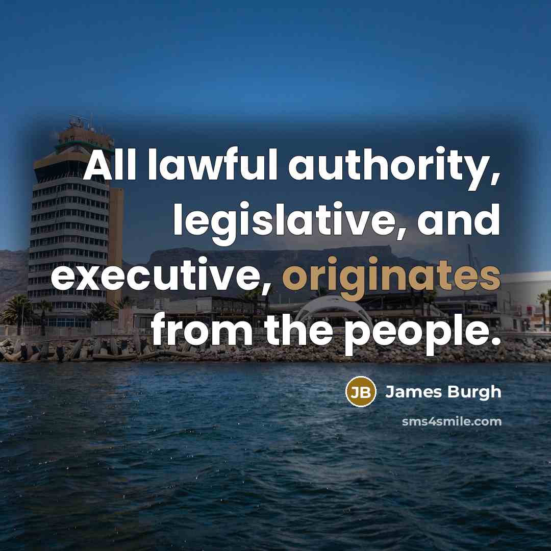 “All lawful authority, legislative, and executive, originates from the people.” quote by James Burgh