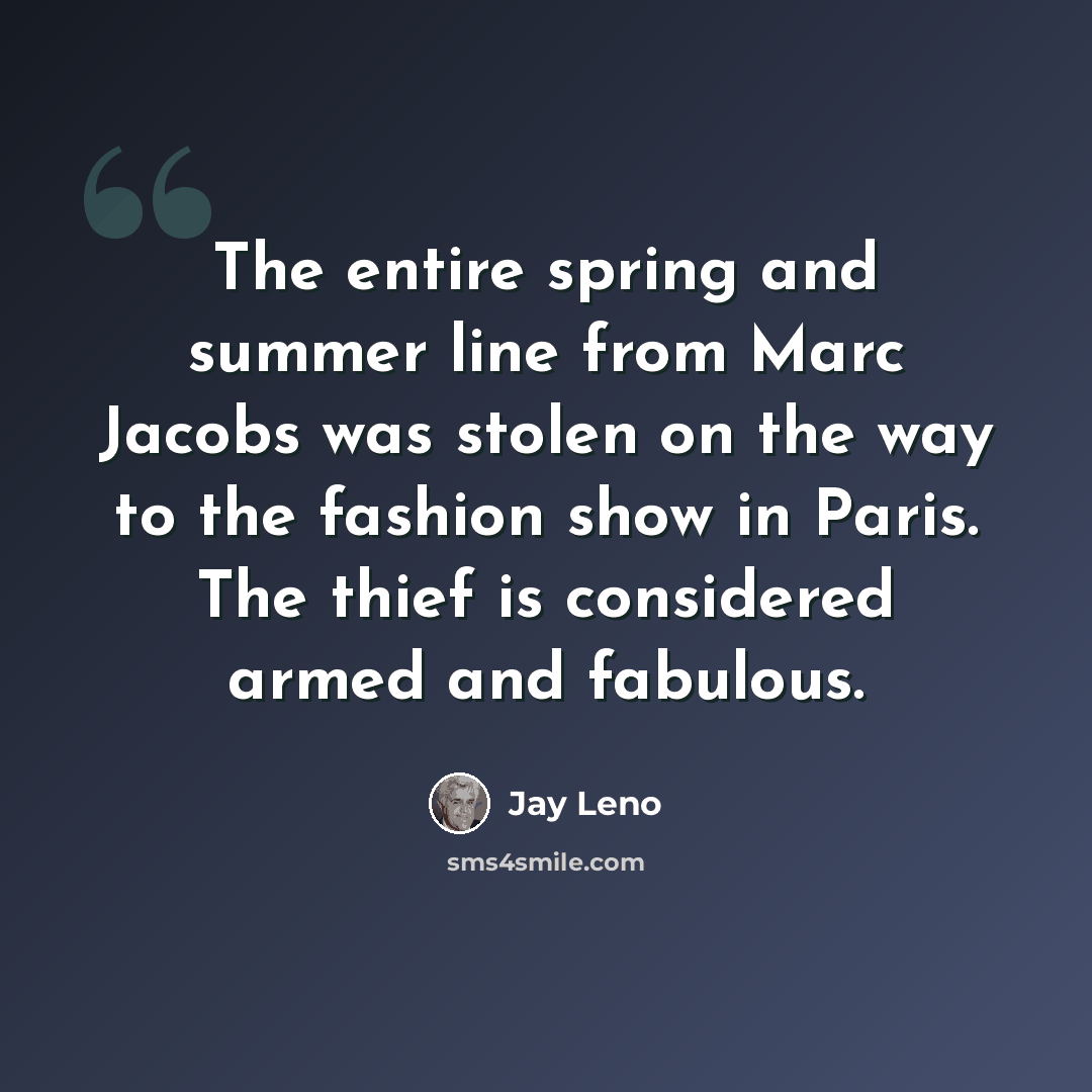 “The entire spring and summer line from Marc Jacobs was stolen on the way to the fashion show in Paris. The thief is considered armed and fabulous.” quote by Jay Leno