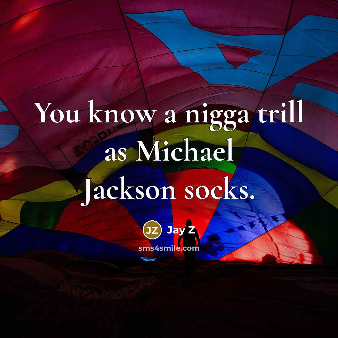 “You know a nigga trill as Michael Jackson socks.” quote by Jay Z